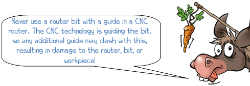 Wonkee Donkee says "Never use a router bit with a guide in a CNC router. The CNC technology is guiding the bit, so any additional guide may clash with this, resulting in damage to the router, bit, or work piece!"