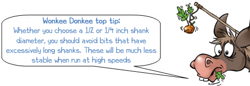 Wonkee Donkee says "wonkee donkee top tip: whether you choose a 1/2 or 1/4 inch shank diameter, you should avoid bits that have excessively long shanks. These will be much less stable when run at high speeds"