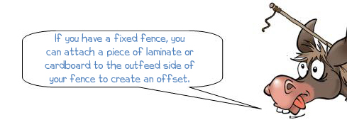 Wonkee Donkee says: 'If you have a fixed fence, you can attach a piece of laminate or  cardboard to the outfeed side of your fence to create an offset.' 