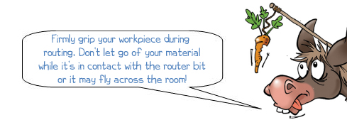 Wonkee Donkee says: 'Firmly grip your workpiece during  routing. Don’t let go of your material  while it’s in contact with the router bit  or it may fly across the room!'