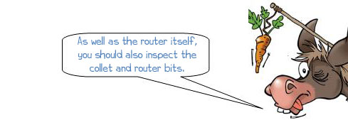 As well as the router itself, you should also inspect the collet and router bits. 